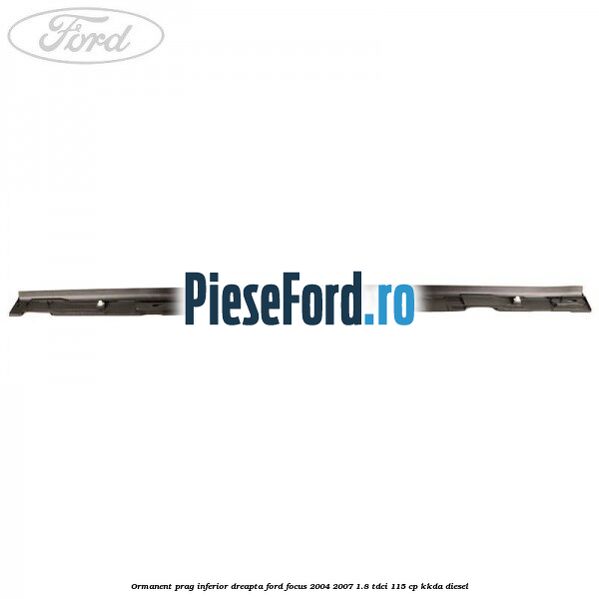 Ormanent prag inferior dreapta Ford Focus 2004-2007 1.8 TDCi 115 cp KKDA diesel