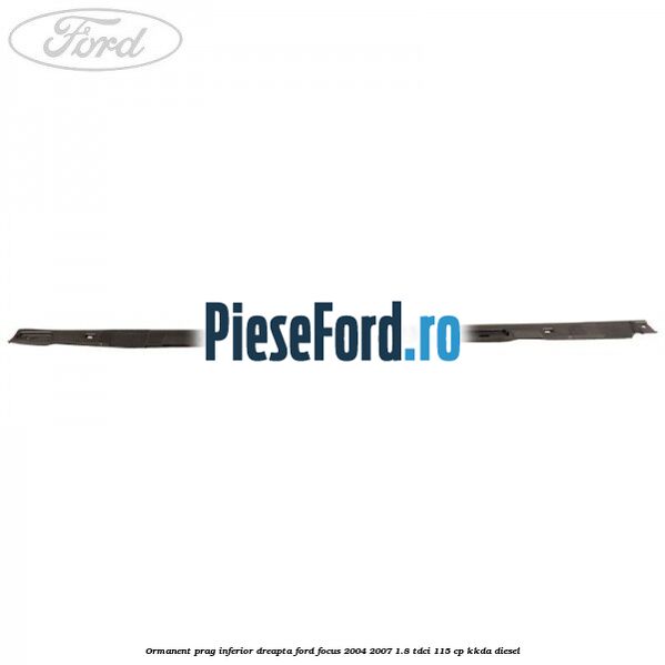 Ormanent prag inferior dreapta Ford Focus 2004-2007 1.8 TDCi 115 cp KKDA diesel