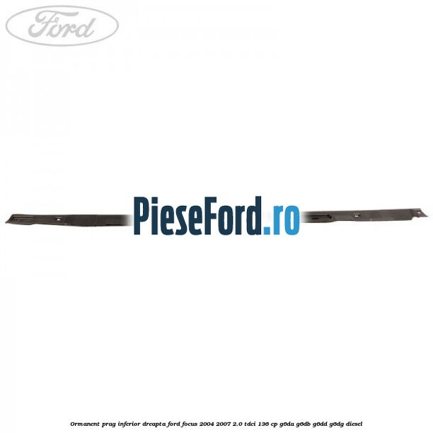 Ormanent prag inferior dreapta Ford Focus 2004-2007 2.0 TDCi 136 cp G6DA, G6DB, G6DD, G6DG diesel