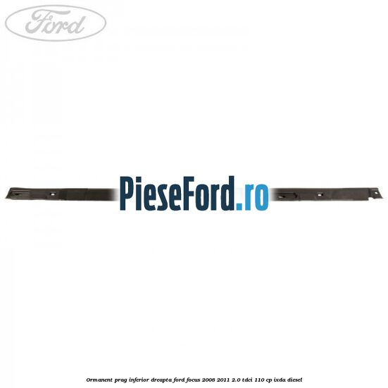 Ormanent prag inferior dreapta Ford Focus 2008-2011 2.0 TDCi 110 cp Ormanent prag inferior dreapta Ford Focus 2008-2011 2.0 TDCi 110 cp IXDA diesel