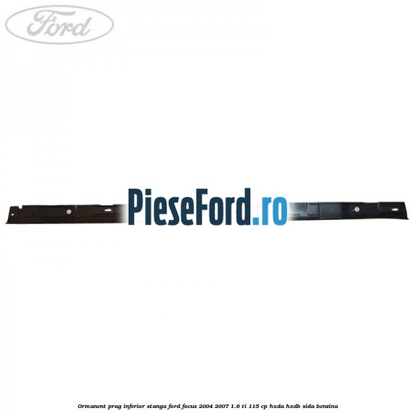 Ormanent prag inferior stanga Ford Focus 2004-2007 1.6 Ti 115 cp HXDA, HXDB, SIDA benzina