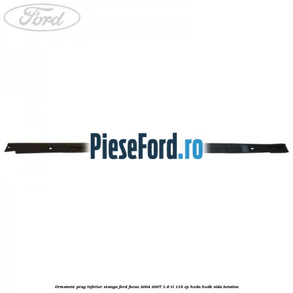 Ormanent prag inferior stanga Ford Focus 2004-2007 1.6 Ti 115 cp HXDA, HXDB, SIDA benzina