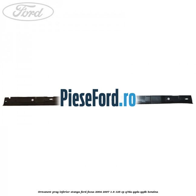 Ormanent prag inferior stanga Ford Focus 2004-2007 1.8 125 cp Q7DA, QQDA, QQDB benzina