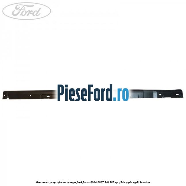 Ormanent prag inferior stanga Ford Focus 2004-2007 1.8 125 cp Q7DA, QQDA, QQDB benzina