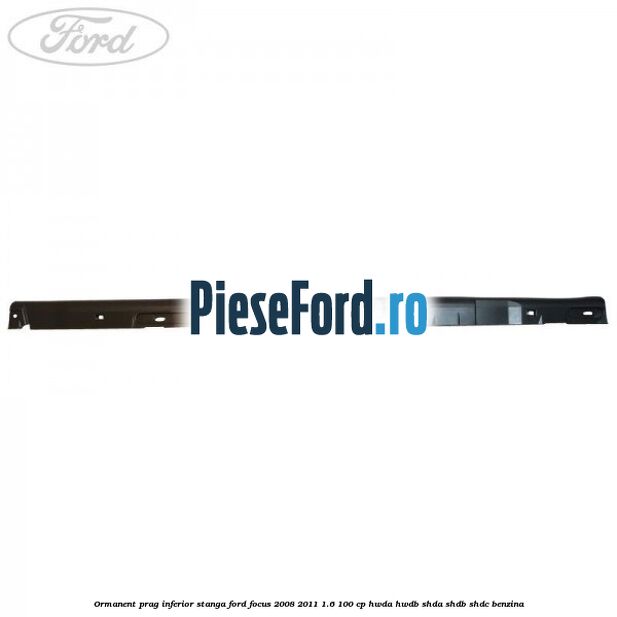 Ormanent prag inferior stanga Ford Focus 2008-2011 1.6 100 cp HWDA, HWDB, SHDA, SHDB, SHDC benzina