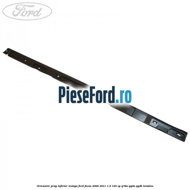 Ormanent prag inferior stanga Ford Focus 2008-2011 1.8 125 cp Q7DA, QQDA, QQDB benzina