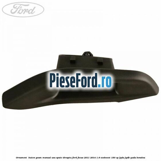 Ornament buton geam manual usa spate dreapta Ford Focus 2011-2014 1.6 EcoBoost 150 cp Ornament buton geam manual usa spate dreapta Ford Focus 2011-2014 1.6 EcoBoost 150 cp JQDA, JQDB, YUDA benzina