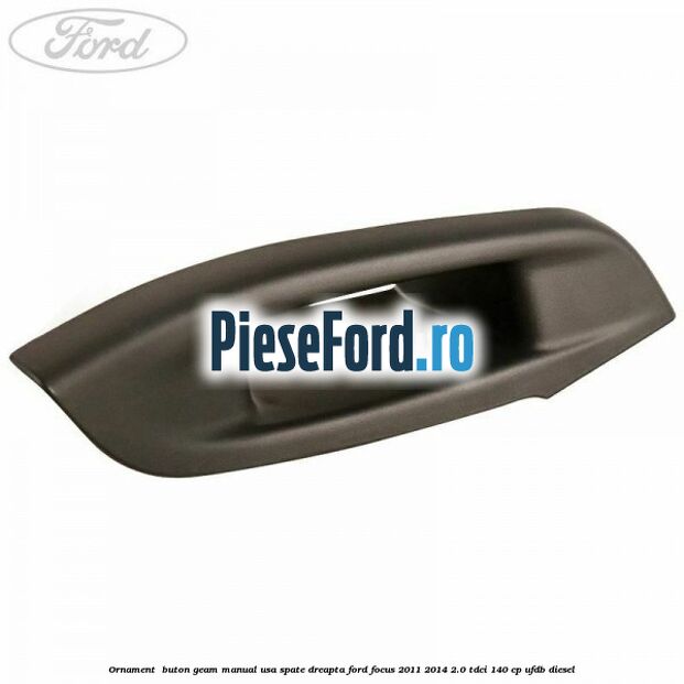 Ornament  buton geam manual usa spate dreapta Ford Focus 2011-2014 2.0 TDCi 140 cp UFDB diesel