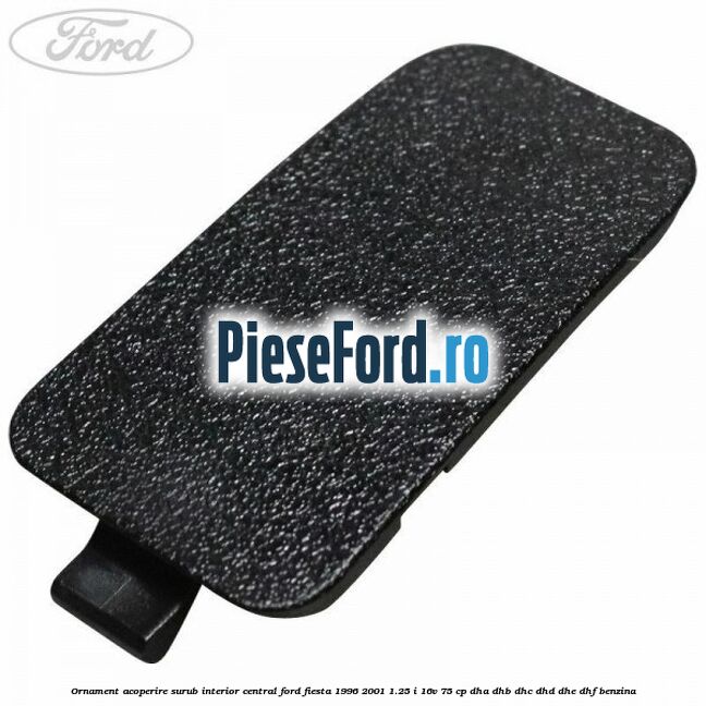 Ornament acoperire surub interior, central Ford Fiesta 1996-2001 1.25 i 16V 75 cp DHA, DHB, DHC, DHD, DHE, DHF benzina