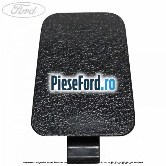 Ornament acoperire surub interior, central Ford Fiesta 1996-2001 1.3 i 50 cp JJA, JJC, JJE, JJJ, JJK, JJM benzina