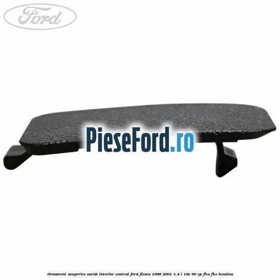 Ornament acoperire surub interior, central Ford Fiesta 1996-2001 1.4 i 16V 90 cp FHA, FHE benzina