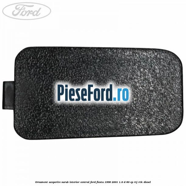 Ornament acoperire surub interior, central Ford Fiesta 1996-2001 1.8 D 60 cp Ornament acoperire surub interior, central Ford Fiesta 1996-2001 1.8 D 60 cp RTJ, RTK diesel