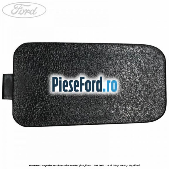 Ornament acoperire surub interior, central Ford Fiesta 1996-2001 1.8 DI 75 cp RTN, RTP, RTQ diesel