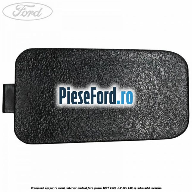 Ornament acoperire surub interior, central Ford Puma 1997-2003 1.7 16V 125 cp MHA, MHB benzina