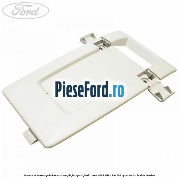 Ornament ancora prindere centura plafon spate Ford C-Max 2007-2011 1.6 116 cp HXDA, HXDB, SIDA benzina