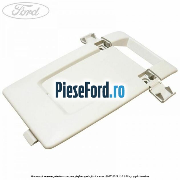 Ornament ancora prindere centura plafon spate Ford C-Max 2007-2011 1.8 122 cp QQDC benzina