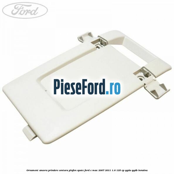 Ornament ancora prindere centura plafon spate Ford C-Max 2007-2011 1.8 125 cp QQDA, QQDB benzina