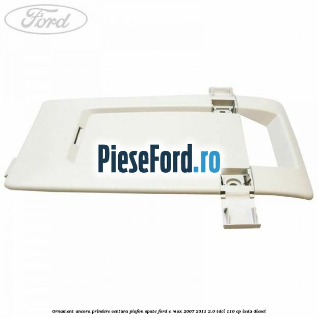 Ornament ancora prindere centura plafon spate Ford C-Max 2007-2011 2.0 TDCi 110 cp IXDA diesel