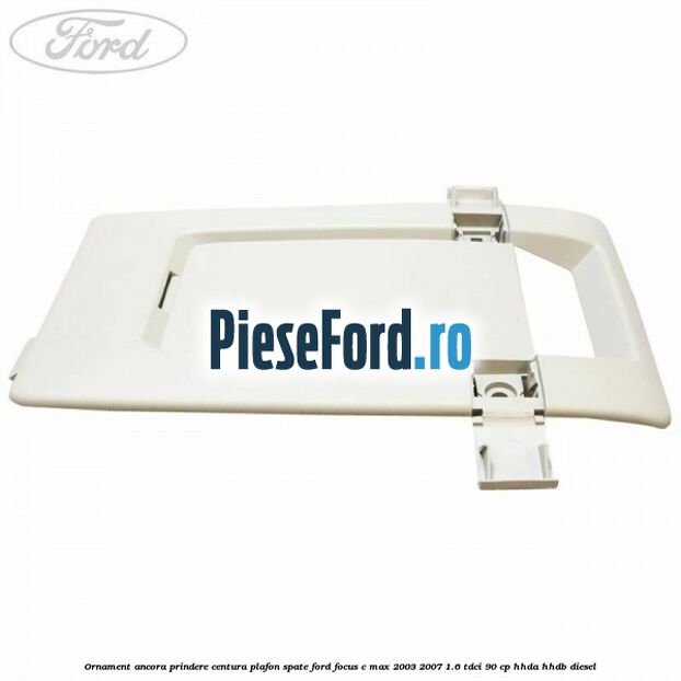 Ornament ancora prindere centura plafon spate Ford Focus C-Max 2003-2007 1.6 TDCi 90 cp HHDA, HHDB diesel