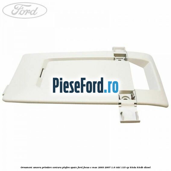 Ornament ancora prindere centura plafon spate Ford Focus C-Max 2003-2007 1.8 TDCi 115 cp Ornament ancora prindere centura plafon spate Ford Focus C-Max 2003-2007 1.8 TDCi 115 cp KKDA, KKDB diesel