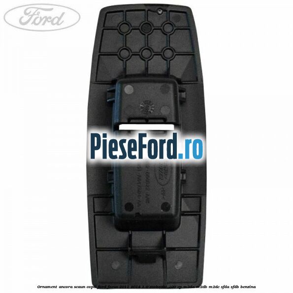 Ornament ancora scaun copil Ford Focus 2011-2014 1.0 EcoBoost 100 cp M2DA, M2DB, M2DC, SFDA, SFDB benzina