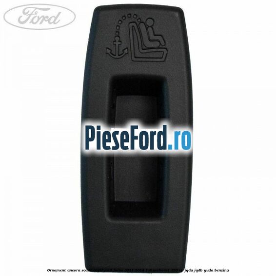 Ornament ancora scaun copil Ford Focus 2011-2014 1.6 EcoBoost 150 cp JQDA, JQDB, YUDA benzina