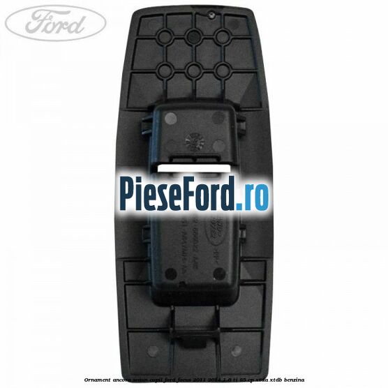 Ornament ancora scaun copil Ford Focus 2011-2014 1.6 Ti 85 cp XTDA, XTDB benzina