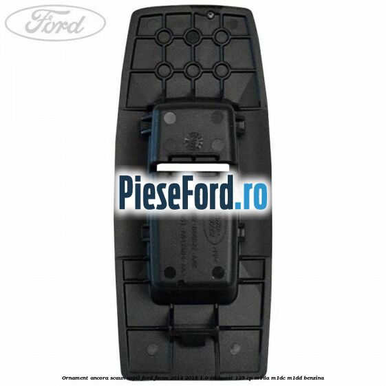 Ornament ancora scaun copil Ford Focus 2014-2018 1.0 EcoBoost 125 cp M1DA, M1DC, M1DD benzina