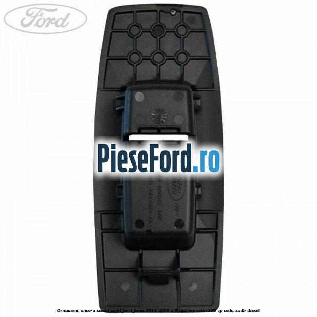 Ornament ancora scaun copil Ford Focus 2014-2018 1.5 TDCi ECOnetic 105 cp AEDA, XXDB diesel