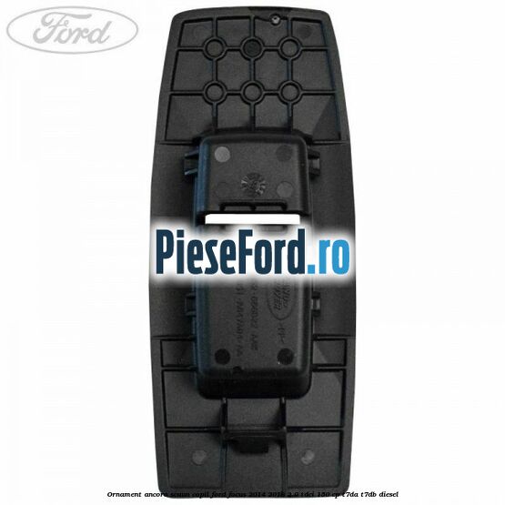 Ornament ancora scaun copil Ford Focus 2014-2018 2.0 TDCi 150 cp T7DA, T7DB diesel