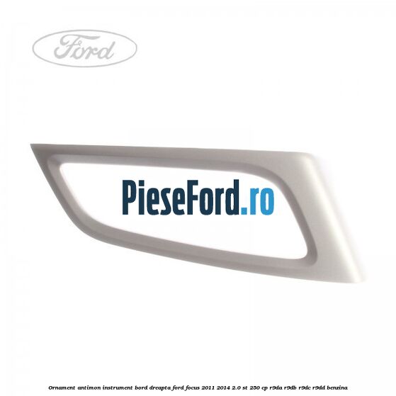 Ornament antimon instrument bord dreapta Ford Focus 2011-2014 2.0 ST 250 cp R9DA, R9DB, R9DC, R9DD benzina