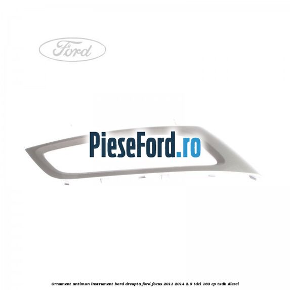 Ornament antimon instrument bord dreapta Ford Focus 2011-2014 2.0 TDCi 163 cp TXDB diesel