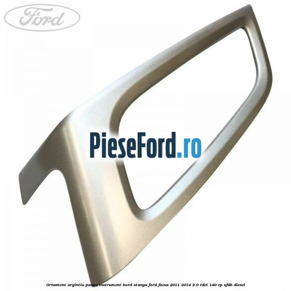 Ornament argintiu panou instrument bord stanga Ford Focus 2011-2014 2.0 TDCi 140 cp UFDB diesel