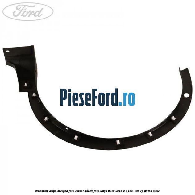Ornament aripa dreapta fata carbon black Ford Kuga 2013-2016 2.0 TDCi 136 cp UKMA diesel