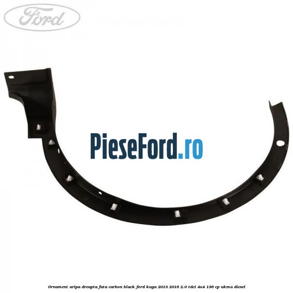 Ornament aripa dreapta fata carbon black Ford Kuga 2013-2016 2.0 TDCi 4x4 136 cp UKMA diesel