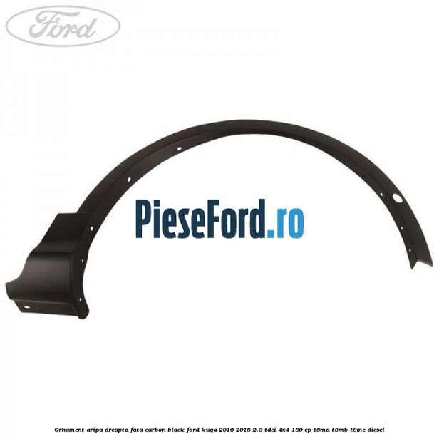 Ornament aripa dreapta fata carbon black Ford Kuga 2016-2018 2.0 TDCi 4x4 180 cp Ornament aripa dreapta fata carbon black Ford Kuga 2016-2018 2.0 TDCi 4x4 180 cp T8MA, T8MB, T8MC diesel