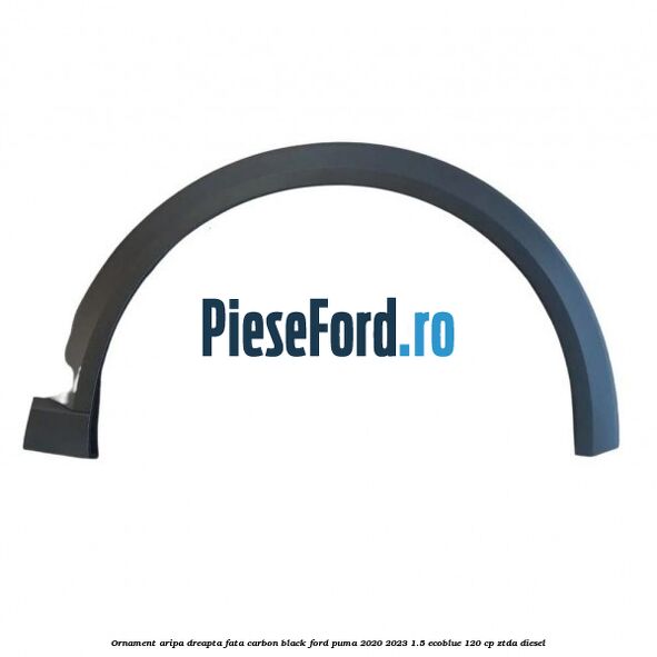 Ornament aripa dreapta fata carbon black Ford Puma 2020-2023 1.5 EcoBlue 120 cp ZTDA diesel
