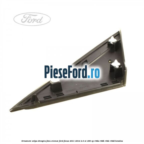 Ornament aripa dreapta fata cromat Ford Focus 2011-2014 2.0 ST 250 cp Ornament aripa dreapta fata cromat Ford Focus 2011-2014 2.0 ST 250 cp R9DA, R9DB, R9DC, R9DD benzina