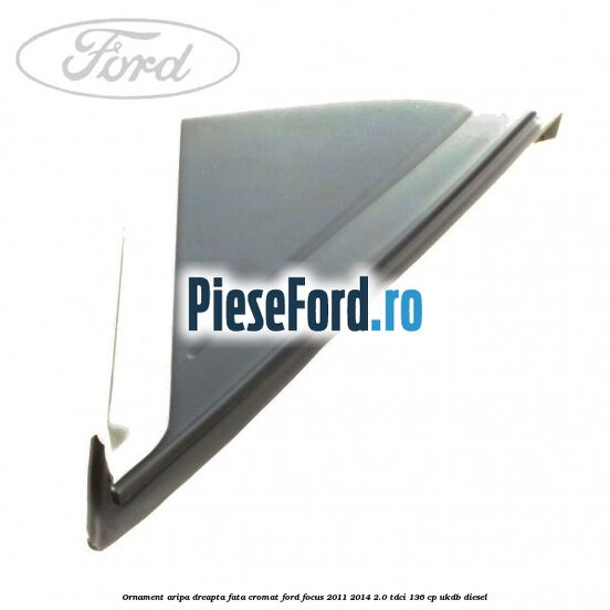 Ornament aripa dreapta fata cromat Ford Focus 2011-2014 2.0 TDCi 136 cp UKDB diesel