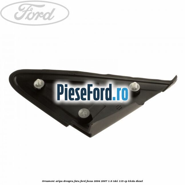 Ornament aripa dreapta fata Ford Focus 2004-2007 1.8 TDCi 115 cp KKDA diesel