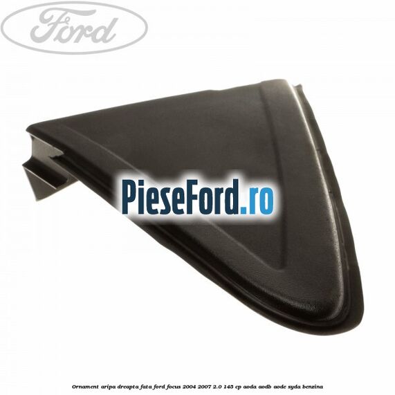Ornament aripa dreapta fata Ford Focus 2004-2007 2.0 145 cp AODA, AODB, AODE, SYDA benzina