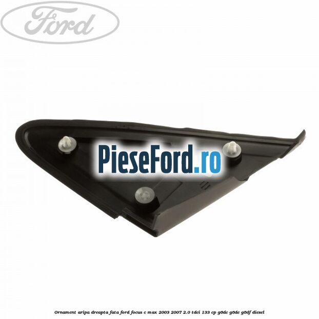 Ornament aripa dreapta fata Ford Focus C-Max 2003-2007 2.0 TDCi 133 cp G6DC, G6DE, G6DF diesel