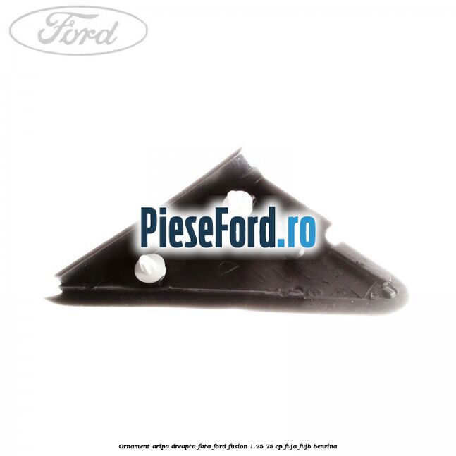 Ornament aripa dreapta fata Ford Fusion 1.25 75 cp FUJA, FUJB benzina
