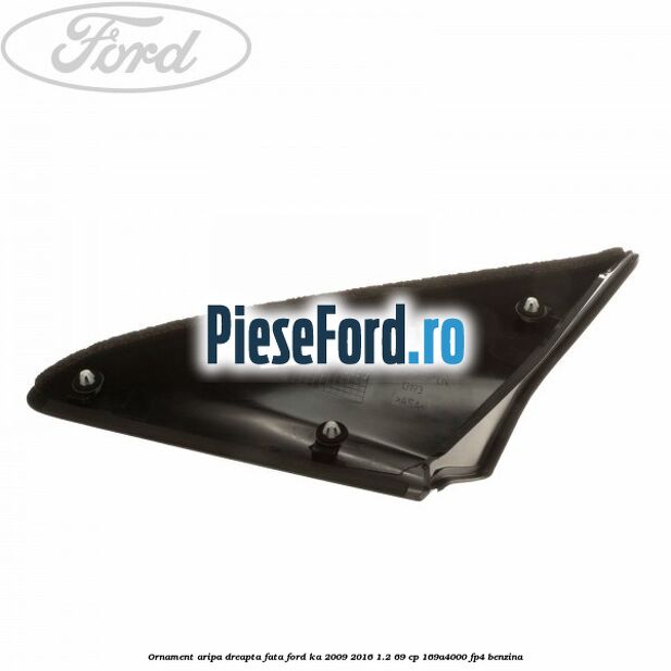 Ornament aripa dreapta fata Ford Ka 2009-2016 1.2 69 cp 169A4000, FP4 benzina