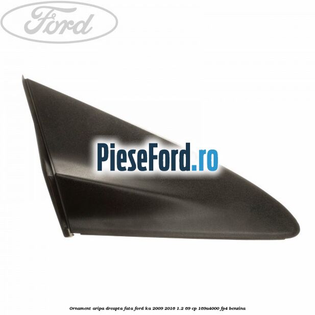 Ornament aripa dreapta fata Ford Ka 2009-2016 1.2 69 cp 169A4000, FP4 benzina
