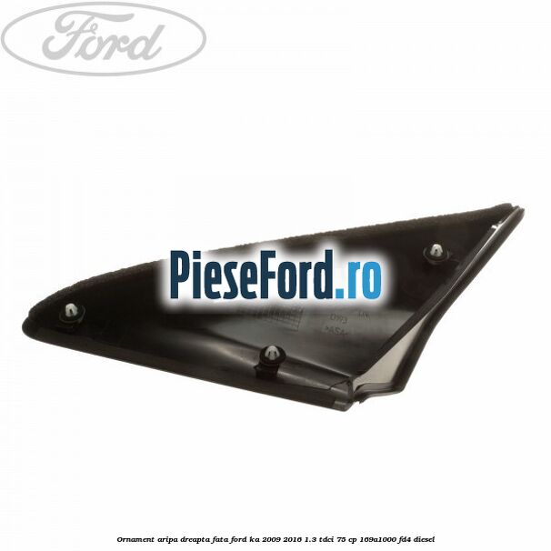 Ornament aripa dreapta fata Ford Ka 2009-2016 1.3 TDCi 75 cp 169A1000, FD4 diesel