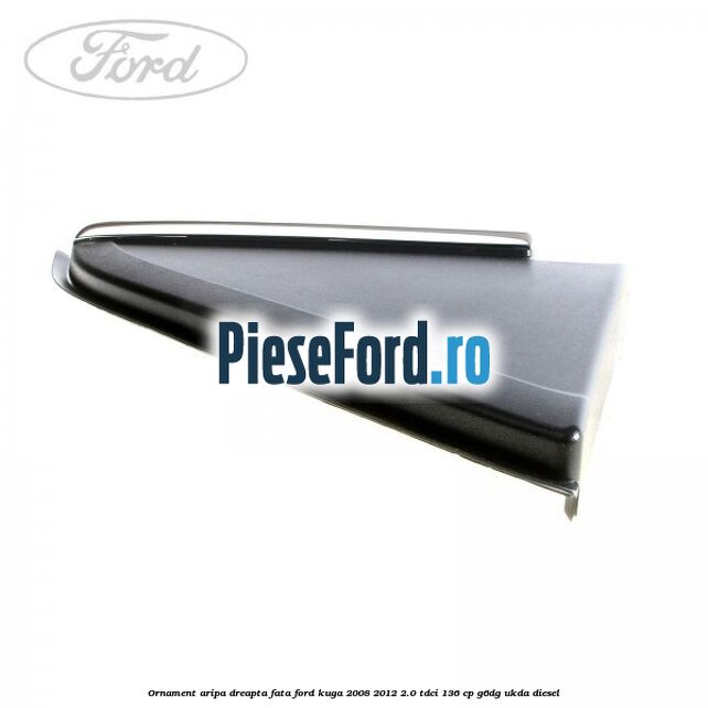 Ornament aripa dreapta fata Ford Kuga 2008-2012 2.0 TDCi 136 cp G6DG, UKDA diesel