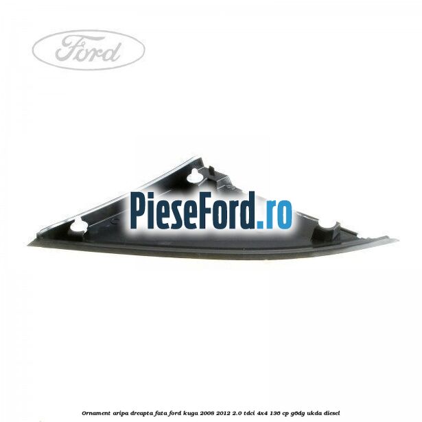 Ornament aripa dreapta fata Ford Kuga 2008-2012 2.0 TDCi 4x4 136 cp G6DG, UKDA diesel