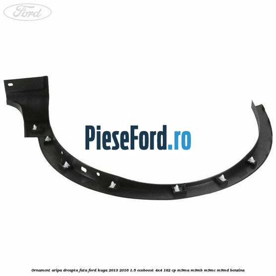 Ornament aripa dreapta fata Ford Kuga 2013-2016 1.5 EcoBoost 4x4 182 cp M9MA, M9MB, M9MC, M9MD benzina