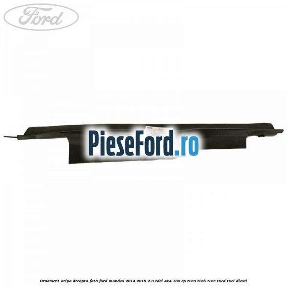 Ornament aripa dreapta fata Ford Mondeo 2014-2018 2.0 TDCi 4x4 180 cp T8CA, T8CB, T8CC, T8CD, T8CL diesel